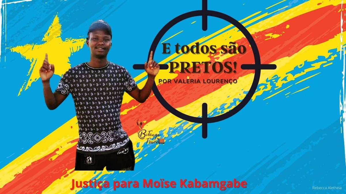 E todos são Pretos - Justiça por Moïse Kabamgabe - Por Valéria Lourenço