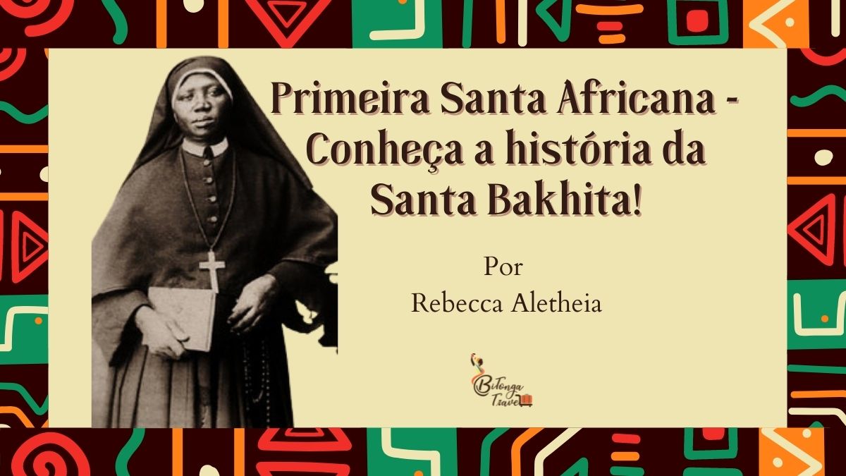 Primeira Santa Africana - Conheça a históra da Santa Bakhita